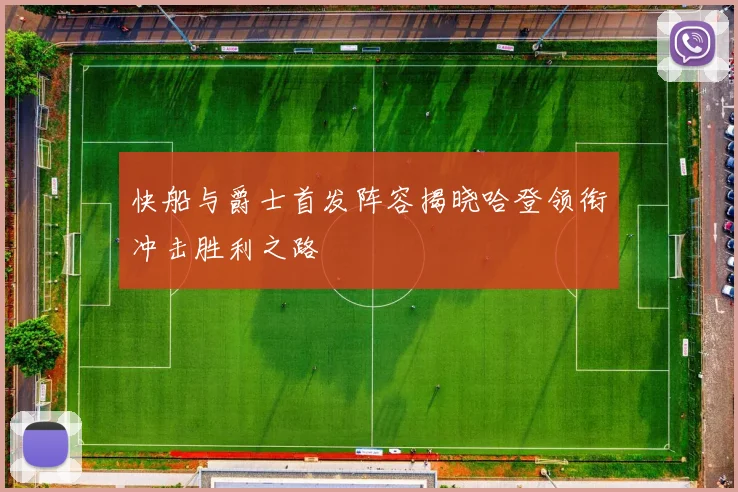 快船与爵士首发阵容揭晓哈登领衔冲击胜利之路