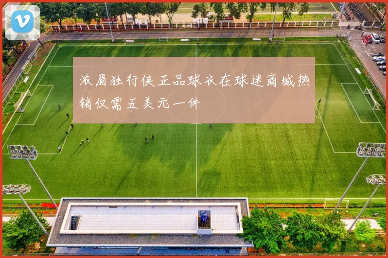浓眉独行侠正品球衣在球迷商城热销仅需五美元一件