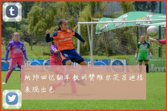 纳帅回忆翻车教训赞维尔茨吕迪格表现出色