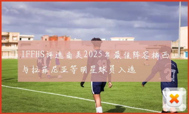 IFFHS评选南美2025年最佳阵容梅西与拉菲尼亚等明星球员入选