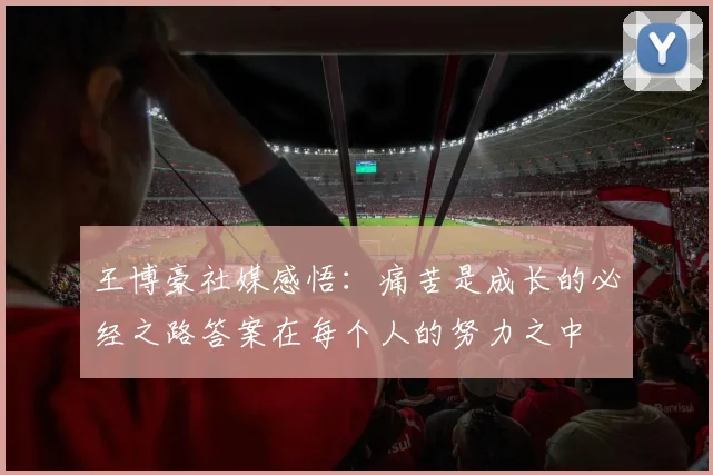 王博豪社媒感悟：痛苦是成长的必经之路答案在每个人的努力之中