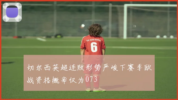切尔西英超连败形势严峻下赛季欧战资格概率仅为073