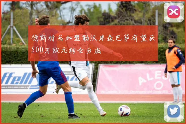 德斯特或加盟勒沃库森巴萨有望获500万欧元转会分成