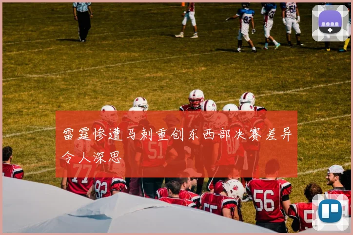 雷霆惨遭马刺重创东西部决赛差异令人深思