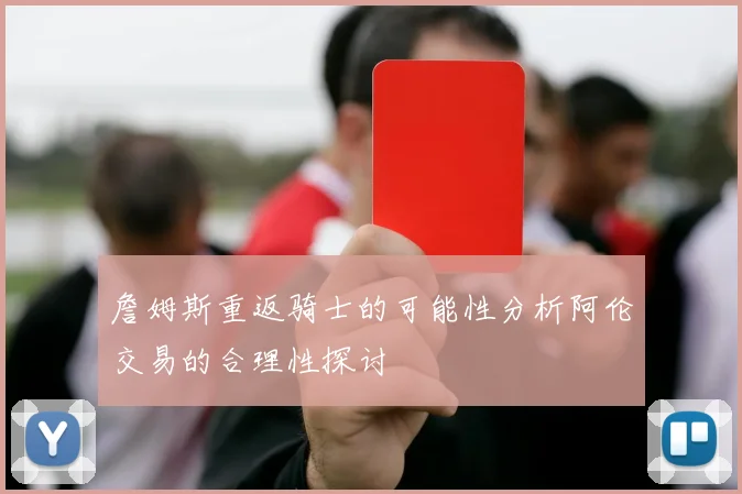 詹姆斯重返骑士的可能性分析阿伦交易的合理性探讨