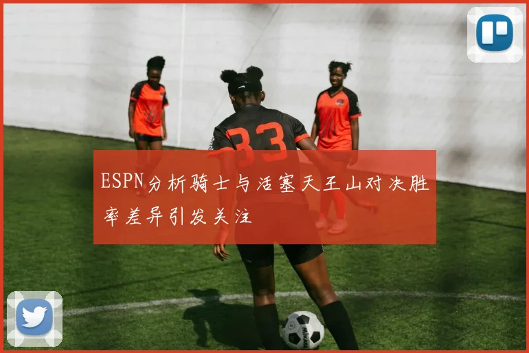 ESPN分析骑士与活塞天王山对决胜率差异引发关注