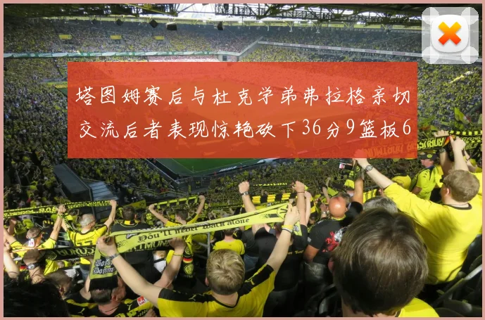 塔图姆赛后与杜克学弟弗拉格亲切交流后者表现惊艳砍下36分9篮板6助攻