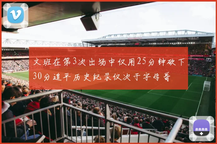 文班在第3次出场中仅用25分钟砍下30分追平历史纪录仅次于字母哥
