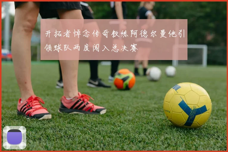 开拓者悼念传奇教练阿德尔曼他引领球队两度闯入总决赛