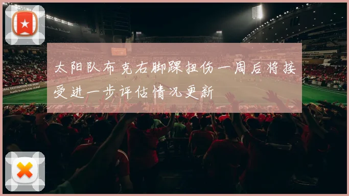 太阳队布克右脚踝扭伤一周后将接受进一步评估情况更新